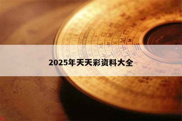 2025年天天彩资料大全